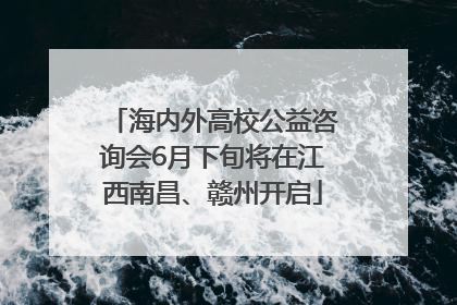 海内外高校公益咨询会6月下旬将在江西南昌、赣州开启