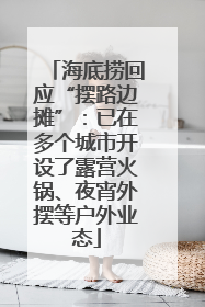 海底捞回应“摆路边摊”：已在多个城市开设了露营火锅、夜宵外摆等户外业态