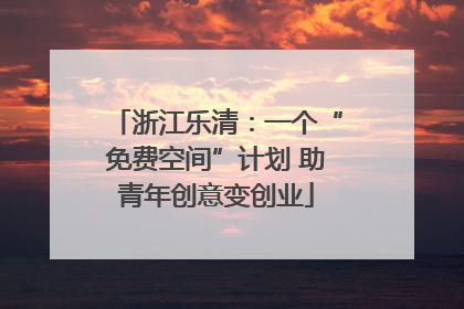浙江乐清：一个“免费空间”计划 助青年创意变创业