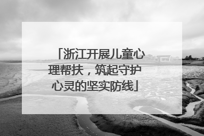 浙江开展儿童心理帮扶，筑起守护心灵的坚实防线