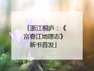 浙江桐庐：《富春江地理志》新书首发