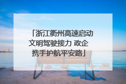 浙江衢州高速启动文明驾驶接力 政企携手护航平安路