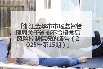 浙江金华市市场监督管理局关于省抽不合格食品风险控制情况的通告（2025年第15期）