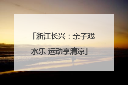 浙江长兴：亲子戏水乐 运动享清凉