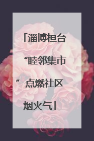 淄博桓台“睦邻集市”点燃社区烟火气