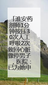 淮安药剂师1分钟按压30次人工呼吸2次救回心脏骤停男子，医院：已为她申报见义勇为