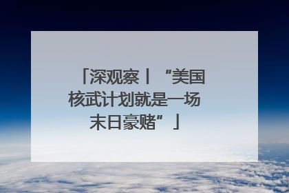 深观察丨“美国核武计划就是一场末日豪赌”