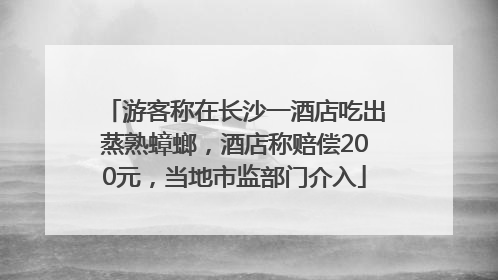游客称在长沙一酒店吃出蒸熟蟑螂，酒店称赔偿200元，当地市监部门介入
