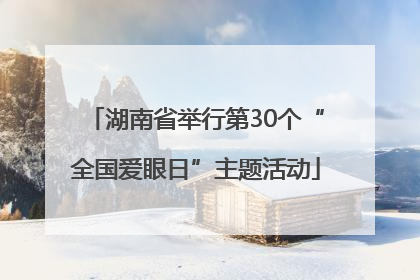 湖南省举行第30个“全国爱眼日”主题活动