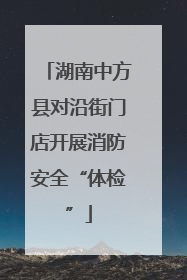湖南中方县对沿街门店开展消防安全“体检”