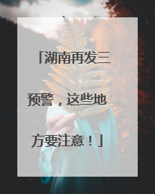 湖南再发三预警，这些地方要注意！
