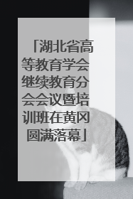 湖北省高等教育学会继续教育分会会议暨培训班在黄冈圆满落幕