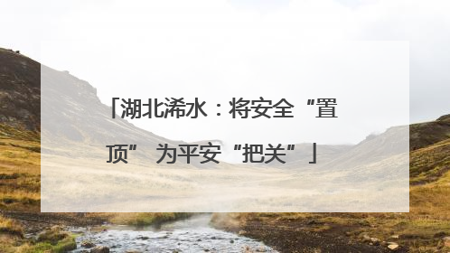 湖北浠水：将安全“置顶” 为平安“把关”