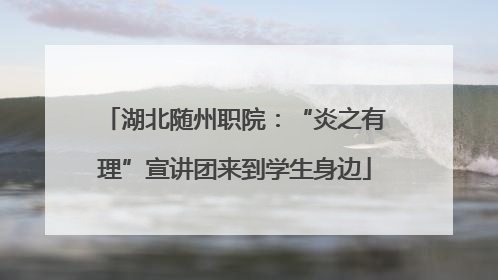 湖北随州职院：“炎之有理”宣讲团来到学生身边