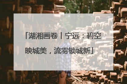 湖湘画卷丨宁远：碧空映城美，流雾锁城新