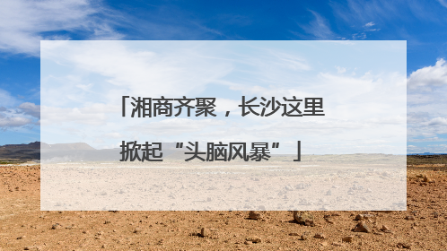 湘商齐聚，长沙这里掀起“头脑风暴”