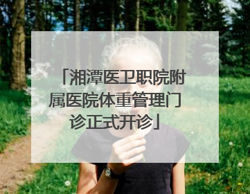 湘潭医卫职院附属医院体重管理门诊正式开诊