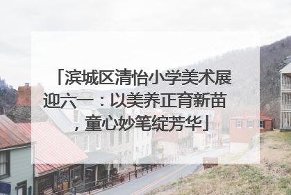 滨城区清怡小学美术展迎六一：以美养正育新苗，童心妙笔绽芳华