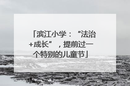 滨江小学：“法治+成长”，提前过一个特别的儿童节
