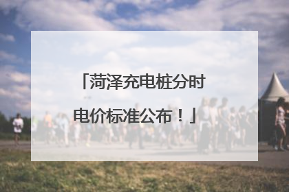 菏泽充电桩分时电价标准公布！