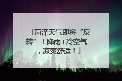 菏泽天气即将“反转”！降雨+冷空气，凉爽舒适！