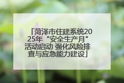 菏泽市住建系统2025年“安全生产月”活动启动 强化风险排查与应急能力建设
