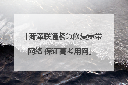 菏泽联通紧急修复宽带网络 保证高考用网