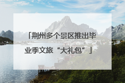 荆州多个景区推出毕业季文旅“大礼包”