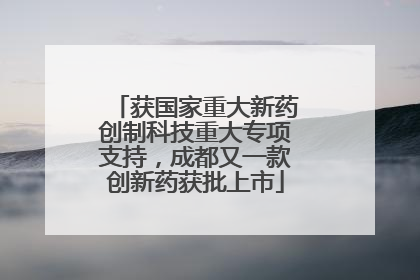 获国家重大新药创制科技重大专项支持，成都又一款创新药获批上市