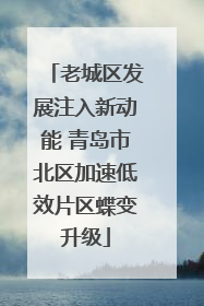 老城区发展注入新动能 青岛市北区加速低效片区蝶变升级