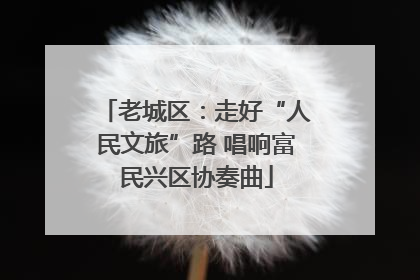 老城区：走好“人民文旅”路 唱响富民兴区协奏曲