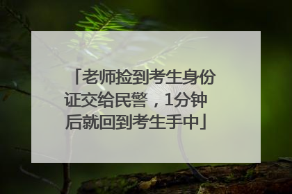 老师捡到考生身份证交给民警，1分钟后就回到考生手中