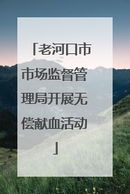 老河口市市场监督管理局开展无偿献血活动