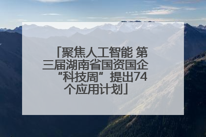 聚焦人工智能 第三届湖南省国资国企“科技周”提出74个应用计划