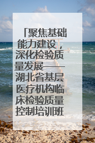 聚焦基础能力建设，深化检验质量发展——湖北省基层医疗机构临床检验质量控制培训班（孝感站）成功举办
