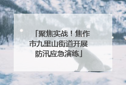 聚焦实战！焦作市九里山街道开展防汛应急演练