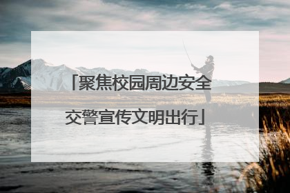 聚焦校园周边安全 交警宣传文明出行