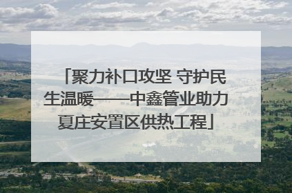 聚力补口攻坚 守护民生温暖——中鑫管业助力夏庄安置区供热工程