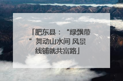 肥东县：“绿飘带”舞动山水间 风景线铺就共富路