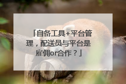自备工具+平台管理，配送员与平台是雇佣or合作？