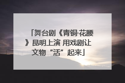 舞台剧《青铜·花腰》昆明上演 用戏剧让文物“活”起来