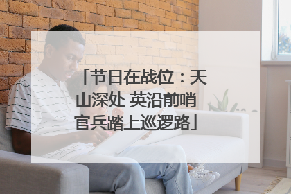 节日在战位：天山深处 英沿前哨官兵踏上巡逻路