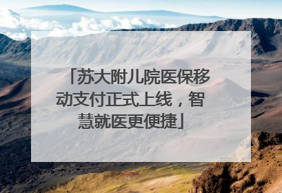 苏大附儿院医保移动支付正式上线，智慧就医更便捷