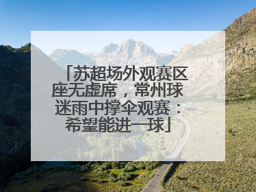 苏超场外观赛区座无虚席，常州球迷雨中撑伞观赛：希望能进一球