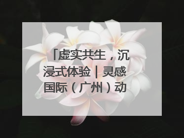 虚实共生，沉浸式体验｜灵感国际（广州）动漫与数字互娱出口展招商启动