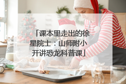 课本里走出的徐星院士：山师附小开讲恐龙科普课