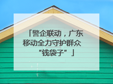 警企联动，广东移动全力守护群众“钱袋子”