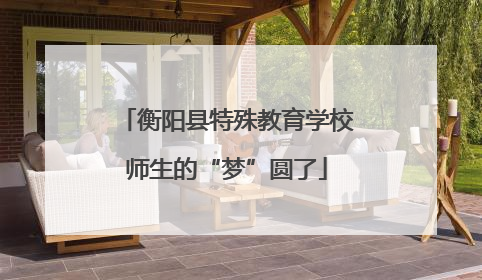 衡阳县特殊教育学校师生的“梦”圆了