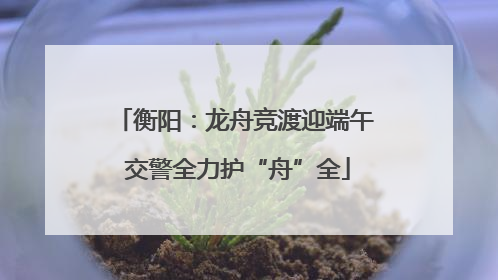 衡阳：龙舟竞渡迎端午 交警全力护“舟”全