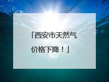 西安市天然气价格下降！